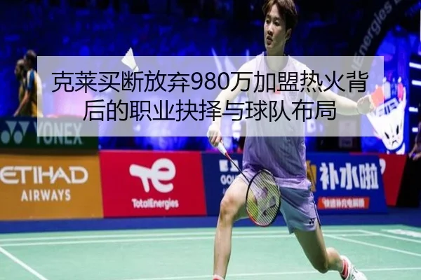 克莱买断放弃980万加盟热火背后的职业抉择与球队布局